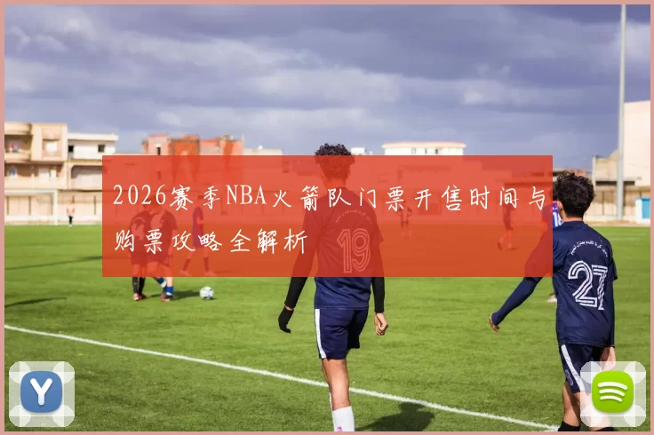 2026赛季NBA火箭队门票开售时间与购票攻略全解析