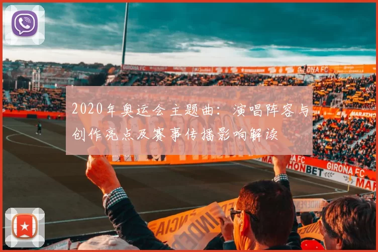 2020年奥运会主题曲：演唱阵容与创作亮点及赛事传播影响解读