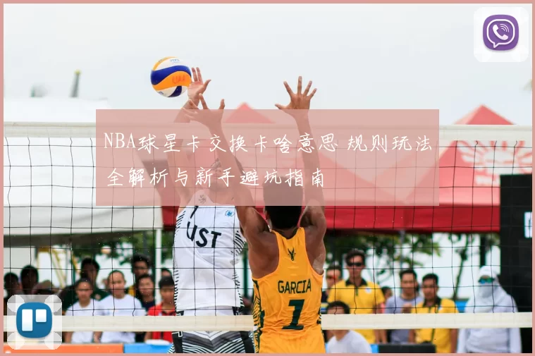 NBA球星卡交换卡啥意思 规则玩法全解析与新手避坑指南