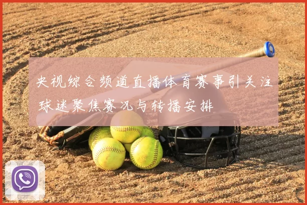 央视综合频道直播体育赛事引关注 球迷聚焦赛况与转播安排