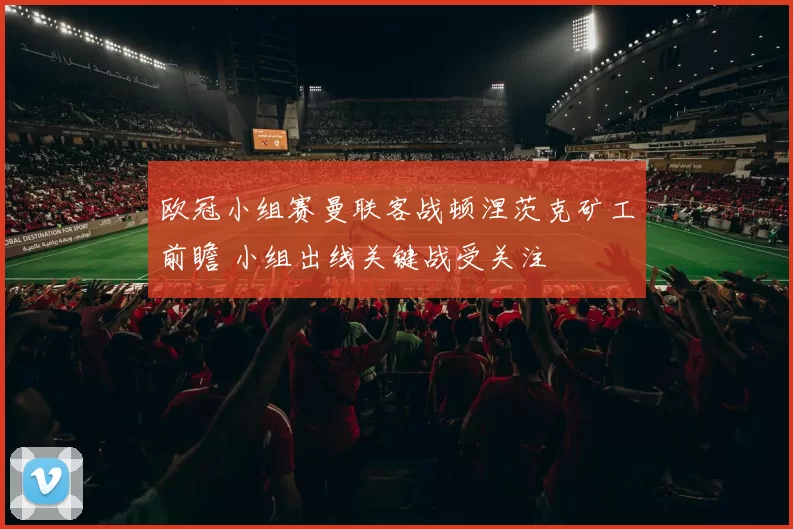 欧冠小组赛曼联客战顿涅茨克矿工前瞻 小组出线关键战受关注