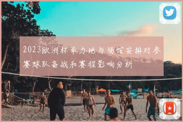 2023欧洲杯举办地与场馆安排对参赛球队备战和赛程影响分析