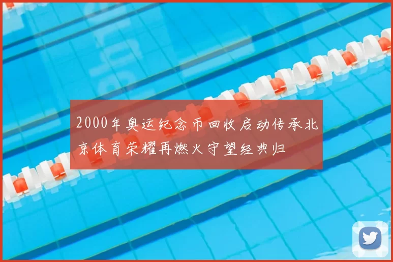 2000年奥运纪念币回收启动传承北京体育荣耀再燃火守望经典归