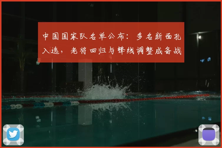 中国国家队名单公布：多名新面孔入选，老将回归与锋线调整成备战看点