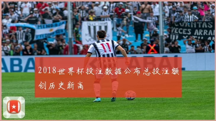 2018世界杯投注数据公布总投注额创历史新高
