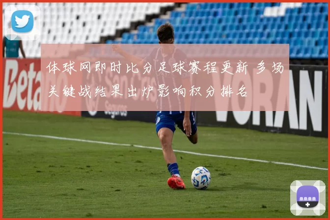 体球网即时比分足球赛程更新 多场关键战结果出炉影响积分排名