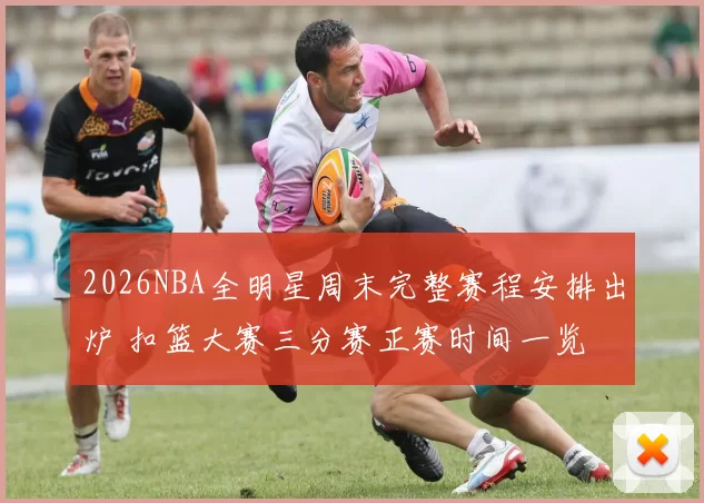 2026NBA全明星周末完整赛程安排出炉 扣篮大赛三分赛正赛时间一览