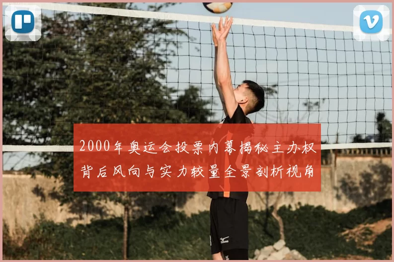 2000年奥运会投票内幕揭秘主办权背后风向与实力较量全景剖析视角