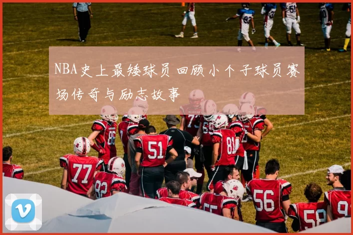 NBA史上最矮球员回顾小个子球员赛场传奇与励志故事