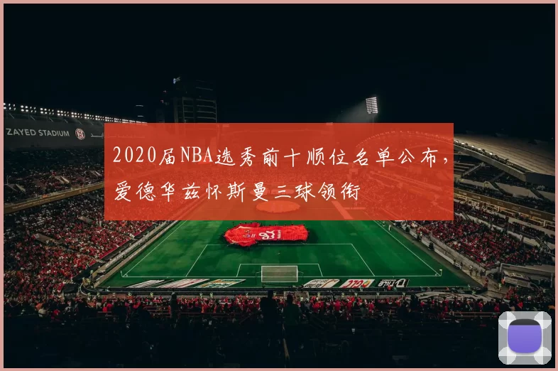 2020届NBA选秀前十顺位名单公布，爱德华兹怀斯曼三球领衔