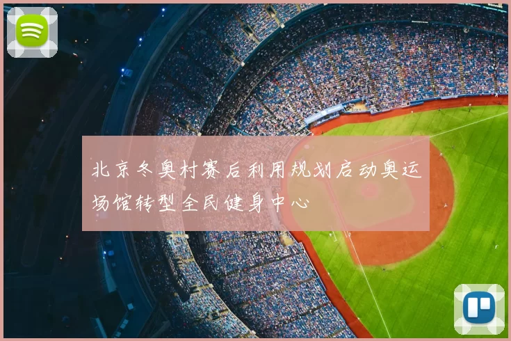 北京冬奥村赛后利用规划启动奥运场馆转型全民健身中心