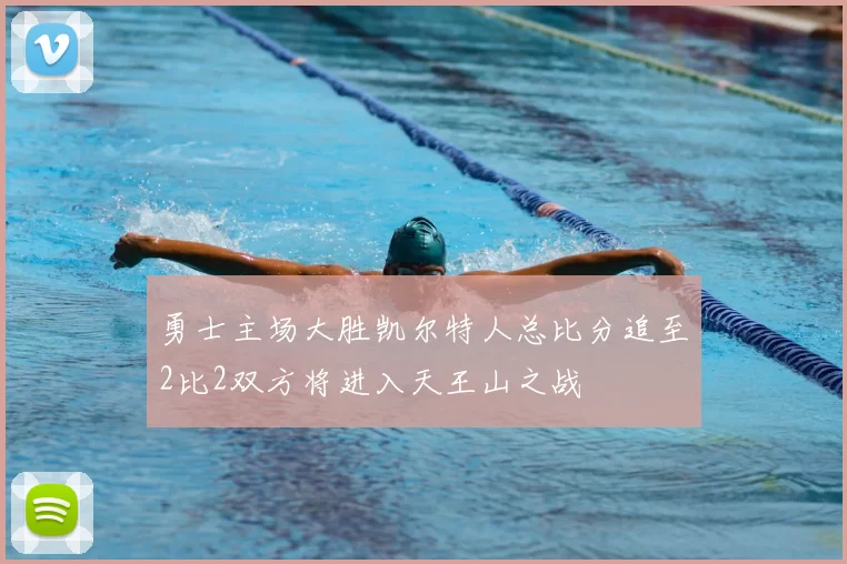 勇士主场大胜凯尔特人总比分追至2比2双方将进入天王山之战