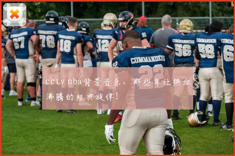cctv nba背景音乐，那些年让热血沸腾的经典旋律！
