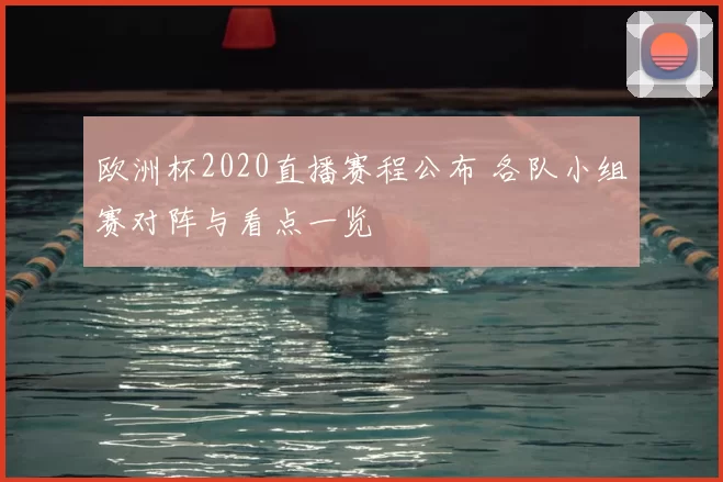 欧洲杯2020直播赛程公布 各队小组赛对阵与看点一览