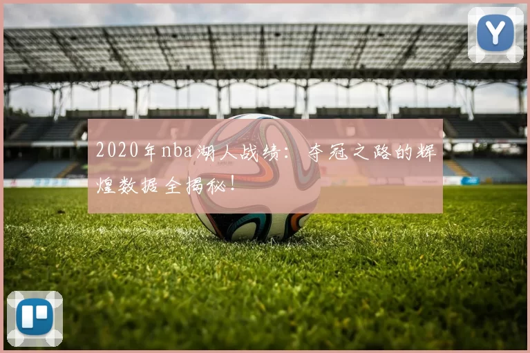 2020年nba湖人战绩:夺冠之路的辉煌数据全揭秘!