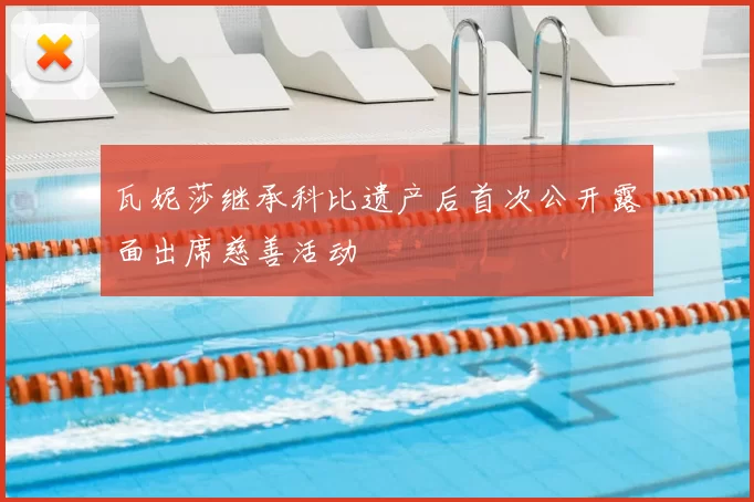 瓦妮莎继承科比遗产后首次公开露面出席慈善活动