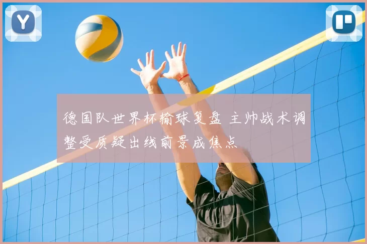 德国队世界杯输球复盘 主帅战术调整受质疑出线前景成焦点