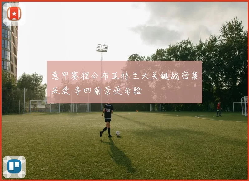 意甲赛程公布亚特兰大关键战密集来袭 争四前景受考验