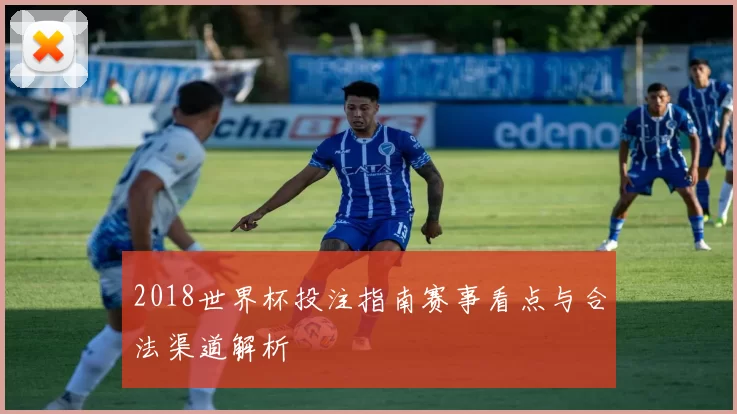 2018世界杯投注指南赛事看点与合法渠道解析