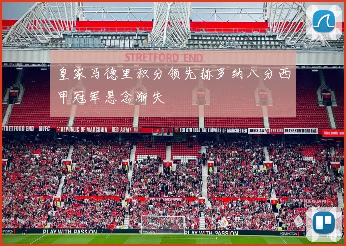 皇家马德里积分领先赫罗纳八分西甲冠军悬念渐失