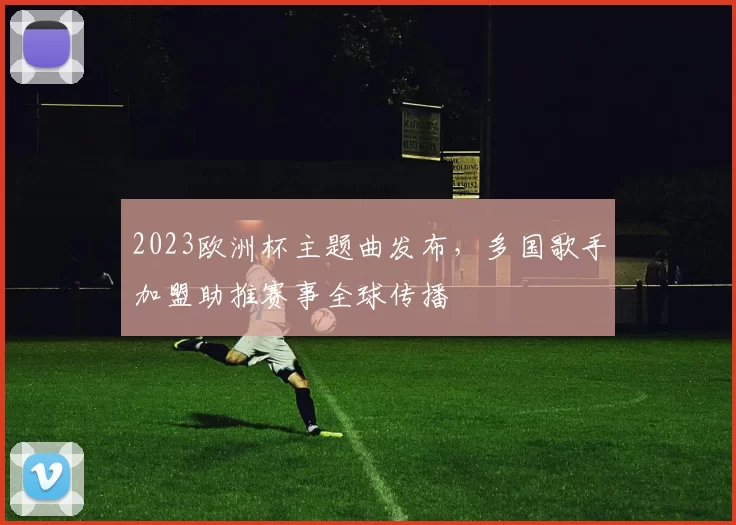 2023欧洲杯主题曲发布，多国歌手加盟助推赛事全球传播