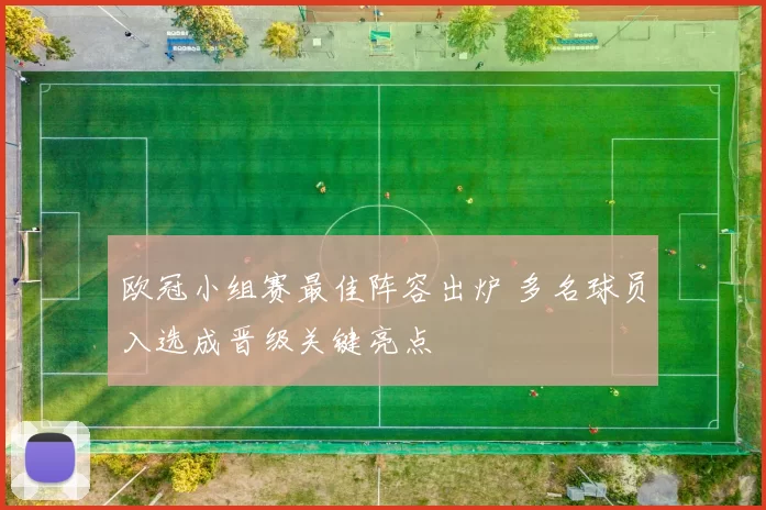 欧冠小组赛最佳阵容出炉 多名球员入选成晋级关键亮点