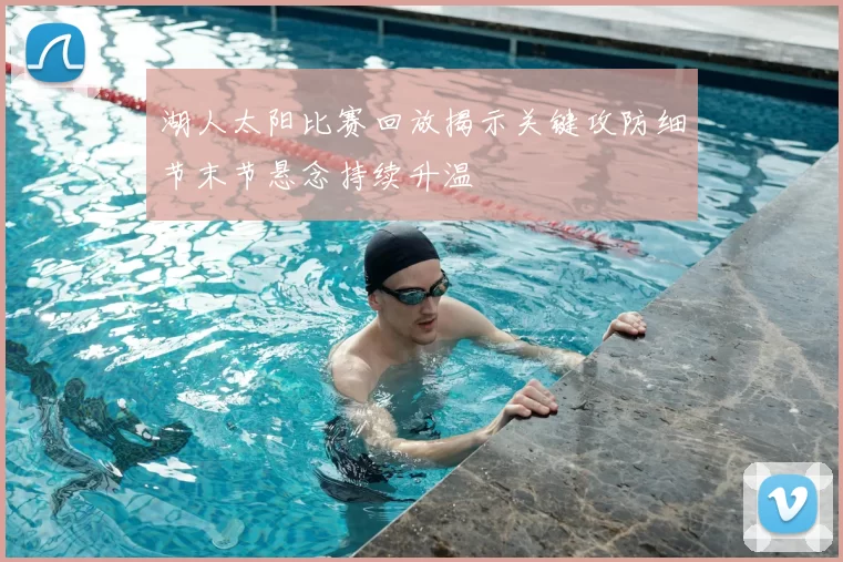 湖人太阳比赛回放揭示关键攻防细节末节悬念持续升温