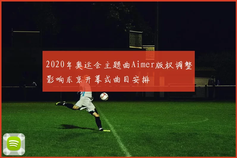 2020年奥运会主题曲Aimer版权调整影响东京开幕式曲目安排