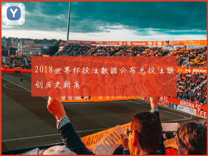 2018世界杯投注数据公布总投注额创历史新高