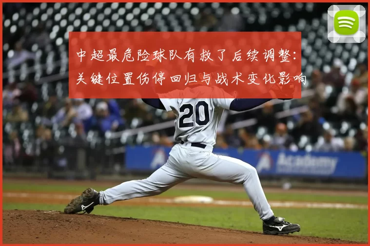 中超最危险球队有救了后续调整：关键位置伤停回归与战术变化影响排名