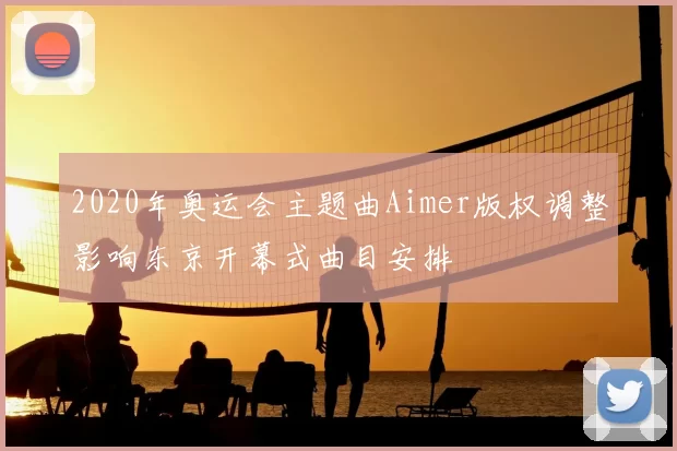 2020年奥运会主题曲Aimer版权调整影响东京开幕式曲目安排