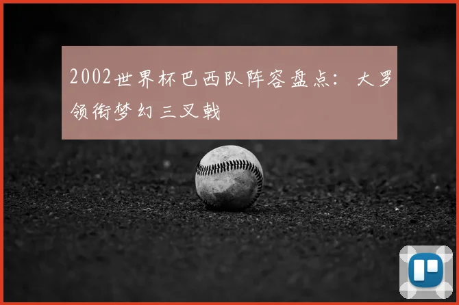 2002世界杯巴西队阵容盘点：大罗领衔梦幻三叉戟