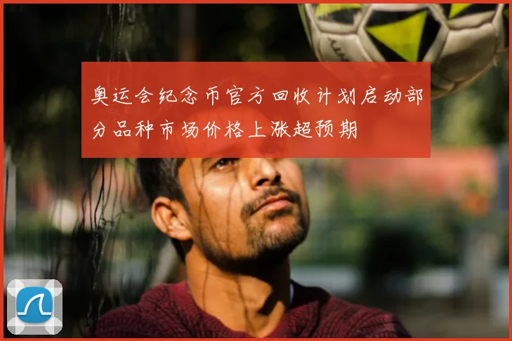 奥运会纪念币官方回收计划启动部分品种市场价格上涨超预期