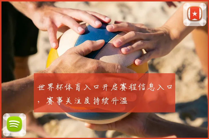 世界杯体育入口开启赛程信息入口，赛事关注度持续升温