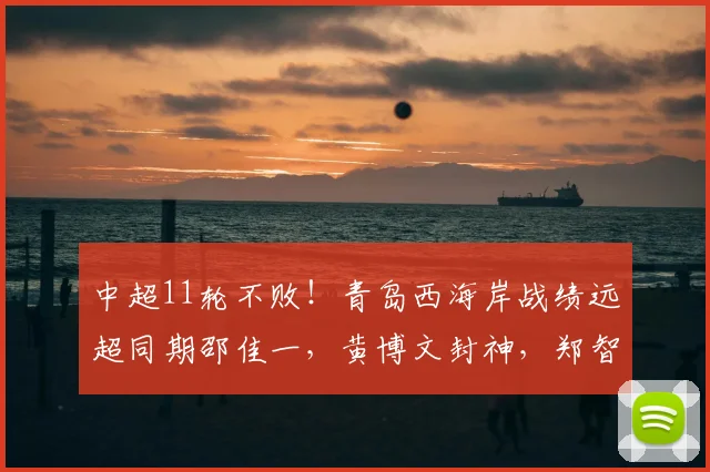 中超11轮不败！青岛西海岸战绩远超同期邵佳一，黄博文封神，郑智王者归来_赛季_教练_团队