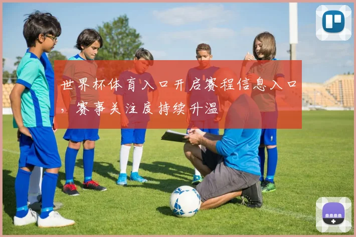 世界杯体育入口开启赛程信息入口，赛事关注度持续升温