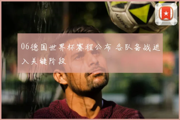 06德国世界杯赛程公布 各队备战进入关键阶段
