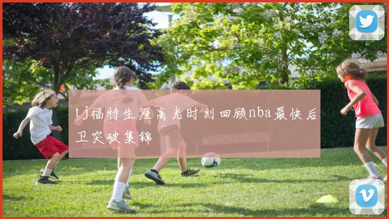 tj福特生涯高光时刻回顾nba最快后卫突破集锦