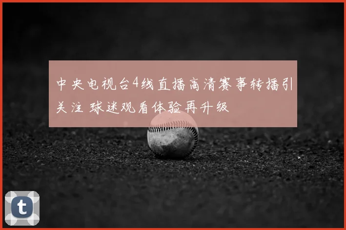 中央电视台4线直播高清赛事转播引关注 球迷观看体验再升级